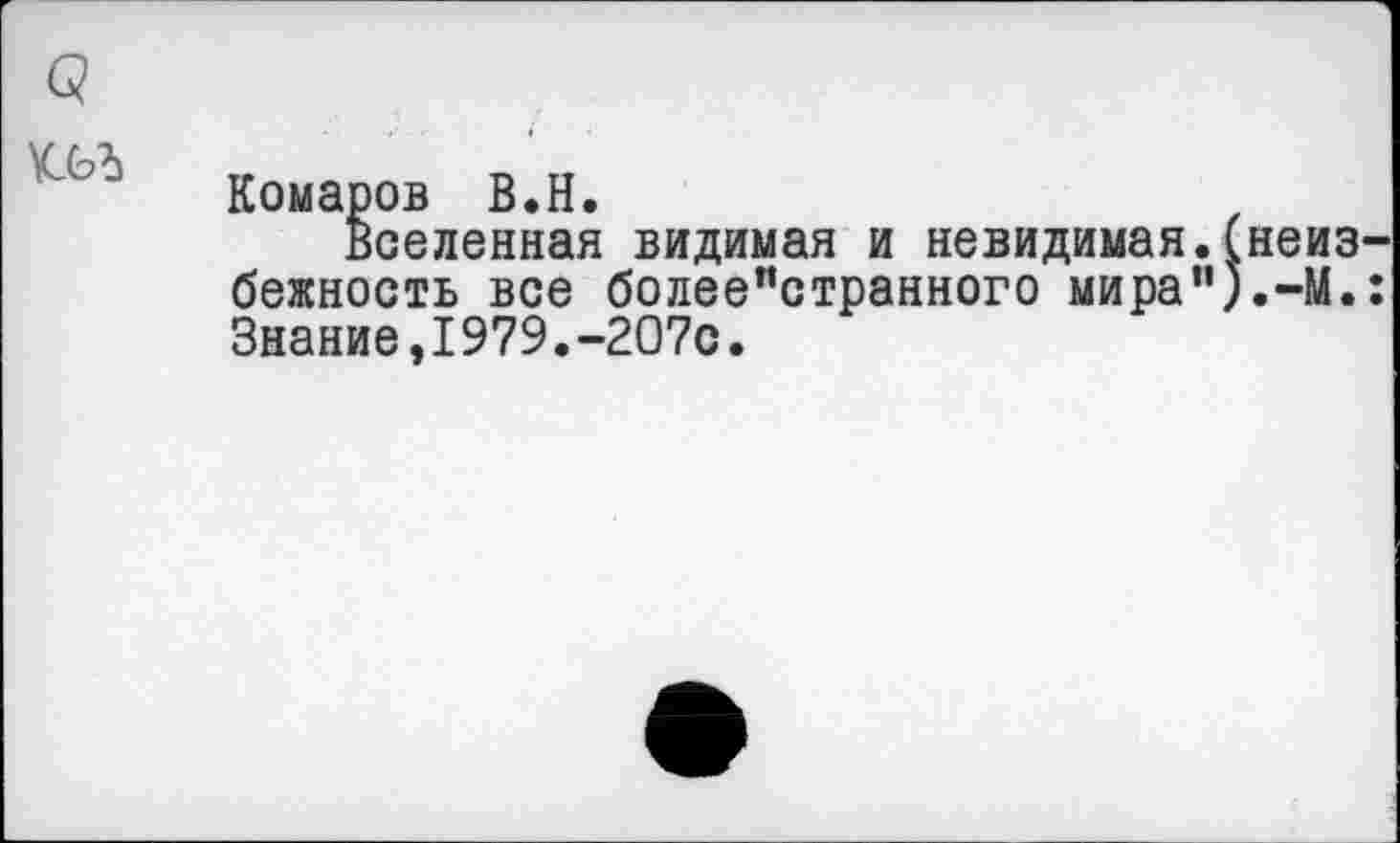 ﻿Комаров В.Н.
Вселенная видимая и невидимая.(неиз бежность все более"странного мирап).-М. Знание,1979.-207с.